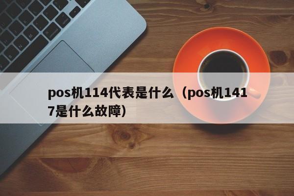 pos机114代表是什么（pos机1417是什么故障）