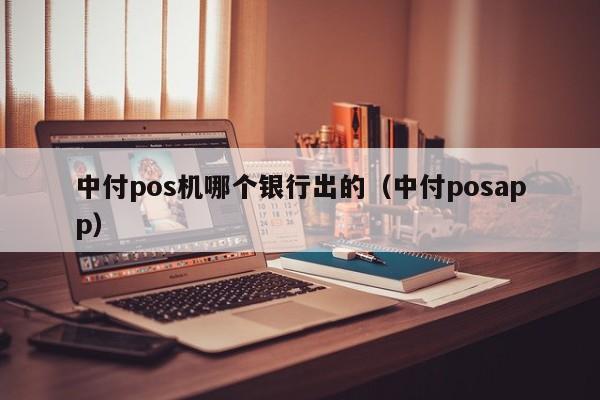 中付pos机哪个银行出的（中付posapp）