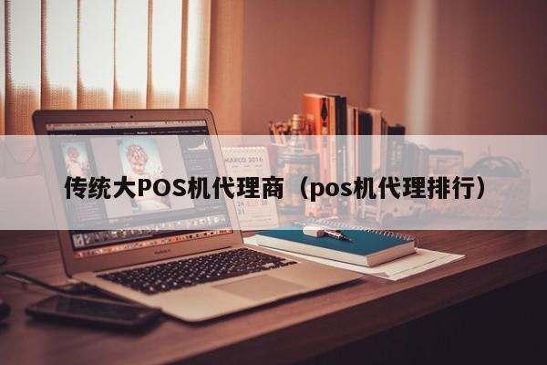 传统大POS机代理商（pos机代理排行）